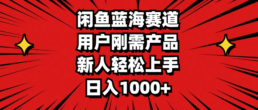 闲鱼蓝海赛道，用户刚需产品，新人轻松上手，日入1000+ - 严选资源大全 - 严选资源大全