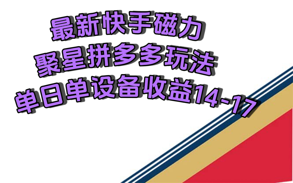 最新快手磁力聚星撸拼多多玩法，单设备单日收益14—17元 - 严选资源大全 - 严选资源大全