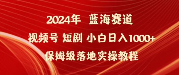 2024年视频号短剧新玩法小白日入1000+保姆级落地实操教程 - 严选资源大全 - 严选资源大全