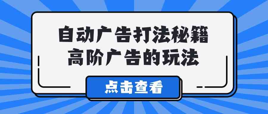 （9298期）A lice自动广告打法秘籍，高阶广告的玩法 - 严选资源大全 - 严选资源大全