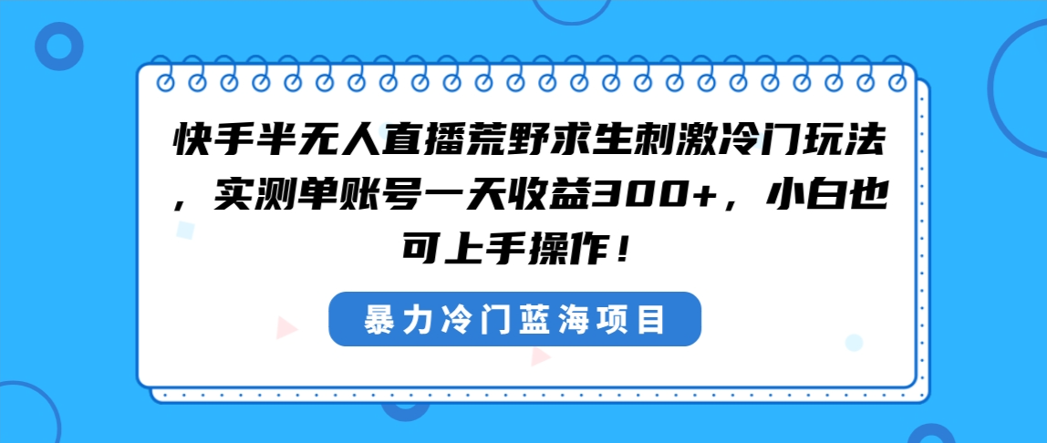 快手半无人直播荒野求生刺激冷门玩法，实测单账号一天收益300+，小白也… - 严选资源大全 - 严选资源大全