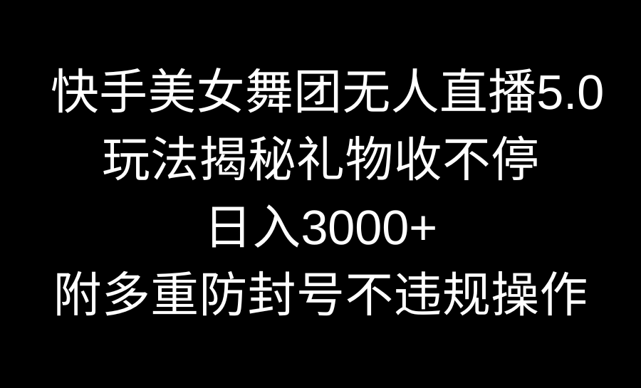 快手美女舞团无人直播5.0玩法揭秘，礼物收不停，日入3000+，内附多重防… - 严选资源大全 - 严选资源大全