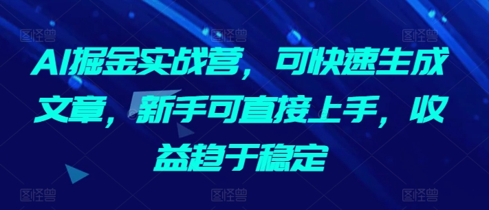 AI掘金实战营，可快速生成文章，新手可直接上手，收益趋于稳定 - 严选资源大全 - 严选资源大全