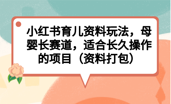 小红书育儿资料玩法，母婴长赛道，适合长久操作的项目（资料打包） - 严选资源大全 - 严选资源大全