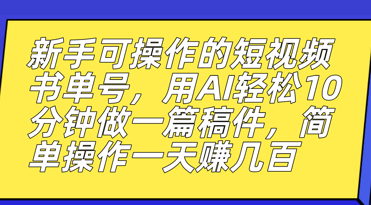 新手可操作的短视频书单号，用AI轻松10分钟做一篇稿件，一天轻松赚几百 - 严选资源大全 - 严选资源大全