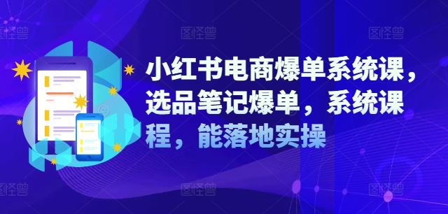 小红书电商爆单系统课，选品笔记爆单，系统课程，能落地实操 - 严选资源大全 - 严选资源大全