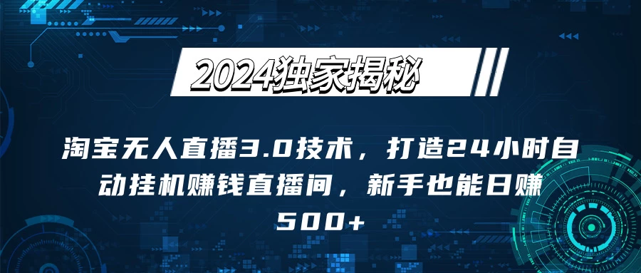 2024独家揭秘：淘宝无人直播3.0技术，打造24小时自动赚钱直播间，新手也能日赚500+【实操教程+软件】 - 严选资源大全 - 严选资源大全