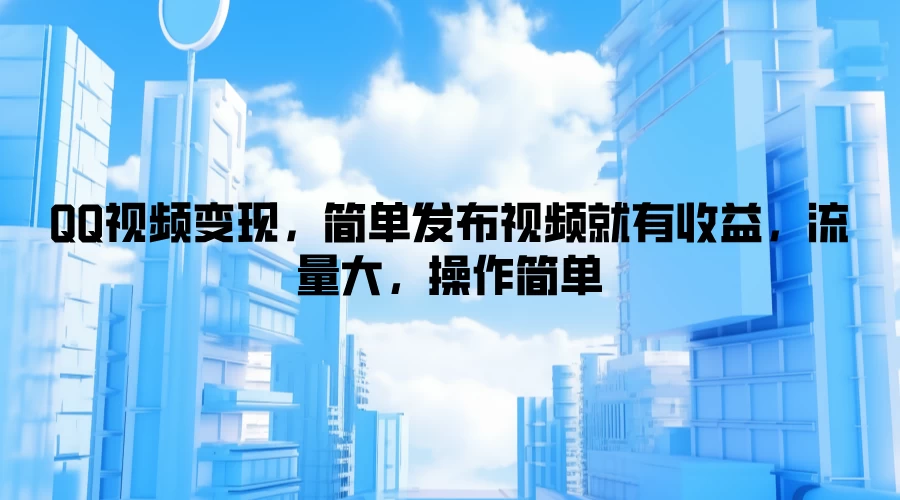 QQ视频变现，简单发布视频就有收益，流量大，操作简单 - 严选资源大全 - 严选资源大全