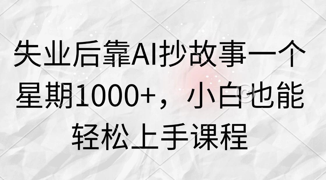 失业后靠AI抄故事一个星期1000+，小白也能轻松上手课程 - 严选资源大全 - 严选资源大全