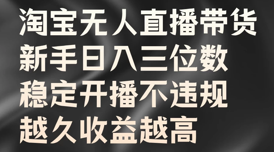 淘宝无人直播带货，新手日入三位数，稳定开播不违规，越久收益越高 - 严选资源大全 - 严选资源大全