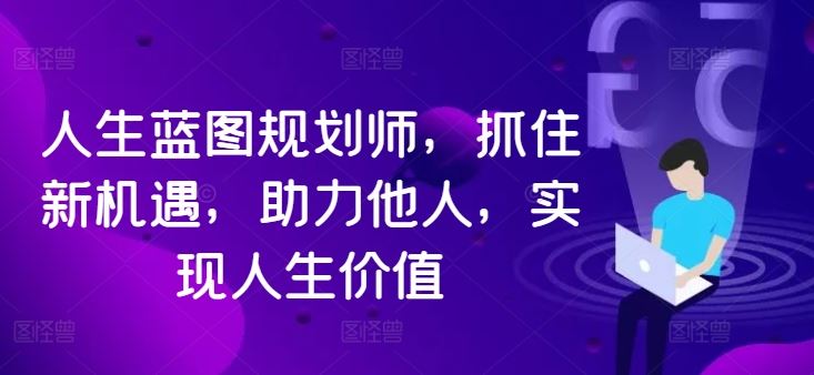 人生蓝图规划师，抓住新机遇，助力他人，实现人生价值 - 严选资源大全 - 严选资源大全