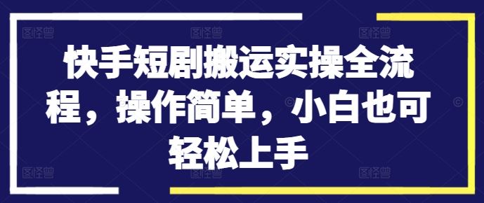 快手短剧搬运实操全流程，操作简单，小白也可轻松上手 - 严选资源大全 - 严选资源大全