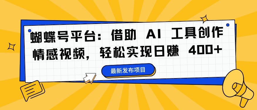 蝴蝶号平台：借助 AI 工具创作情感视频，轻松实现日赚 400+【揭秘】 - 严选资源大全 - 严选资源大全