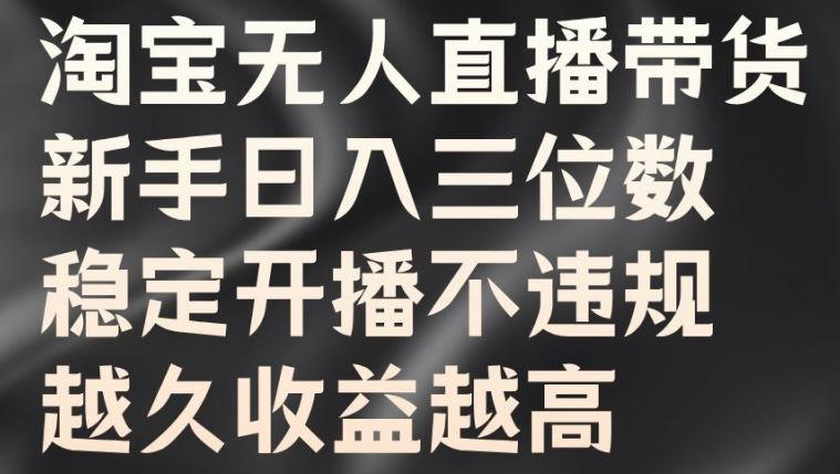 淘宝无人直播带货，新手日入三位数，稳定开播不违规，越久收益越高【揭秘】 - 严选资源大全 - 严选资源大全