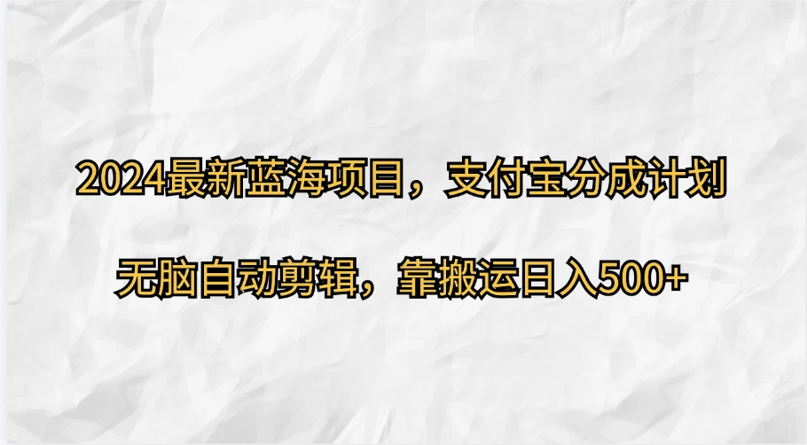 2024最新蓝海项目，支付宝分成计划，无脑自动剪辑，靠搬运日入500+ - 严选资源大全 - 严选资源大全