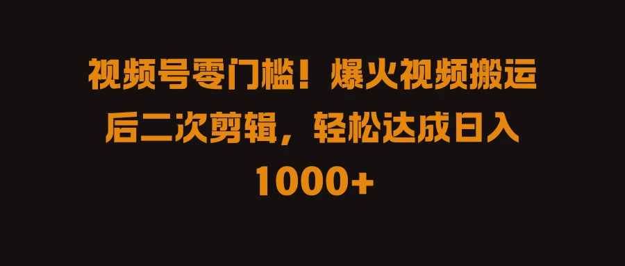 视频号零门槛！爆火视频搬运后二次剪辑，轻松达成日入 1000+ - 严选资源大全 - 严选资源大全