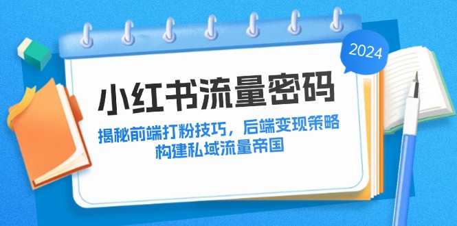 小红书流量密码：揭秘前端打粉技巧，后端变现策略，构建私域流量帝国 - 严选资源大全 - 严选资源大全