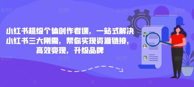 小红书超级个体创作者课，一站式解决小红书三大刚需，帮你实现资源链接，高效变现，升级品牌 - 严选资源大全 - 严选资源大全