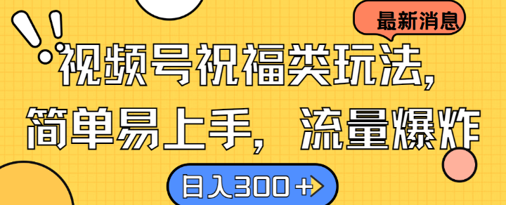 视频号祝福类玩法， 简单易上手，流量爆炸, 日入300+【揭秘】 - 严选资源大全 - 严选资源大全