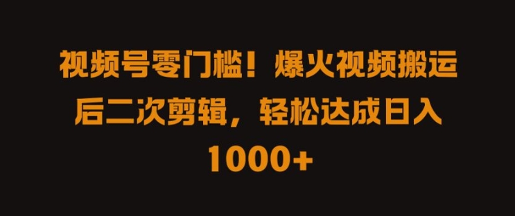 视频号零门槛，爆火视频搬运后二次剪辑，轻松达成日入 1k+【揭秘】 - 严选资源大全 - 严选资源大全