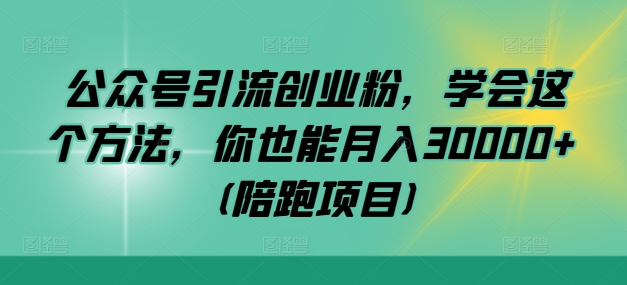 公众号引流创业粉，学会这个方法，你也能月入30000+ (陪跑项目) - 严选资源大全 - 严选资源大全