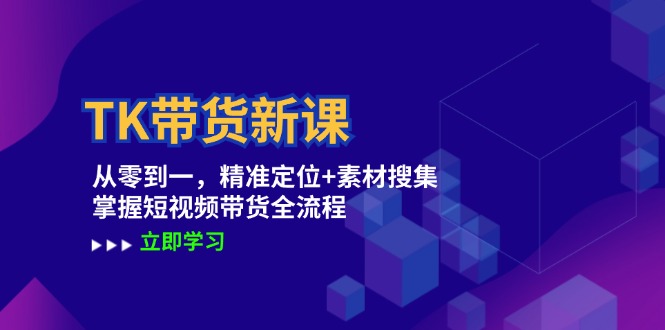 TK带货新课：从零到一，精准定位+素材搜集 掌握短视频带货全流程 - 严选资源大全 - 严选资源大全