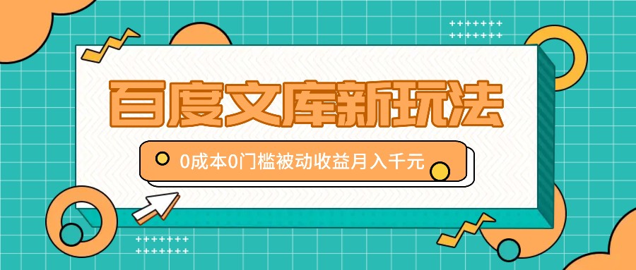 百度文库新玩法，0成本0门槛，新手小白也可以布局操作，被动收益月入千元 - 严选资源大全 - 严选资源大全