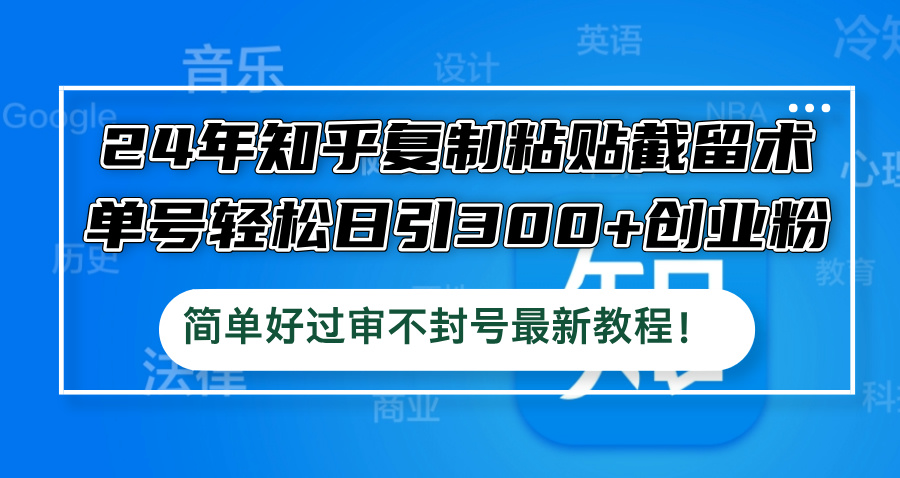 24年知乎复制粘贴截留术，单号轻松日引300+创业粉，简单好过审不封号最… - 严选资源大全 - 严选资源大全