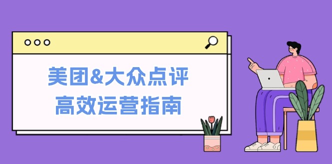 美团&大众点评高效运营指南：从平台基础认知到提升销量的实用操作技巧 - 严选资源大全 - 严选资源大全