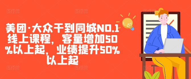 美团·大众干到同城NO.1线上课程，客量增加50%以上起，业绩提升50%以上起 - 严选资源大全 - 严选资源大全