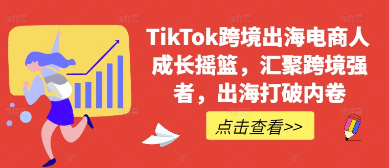 TikTok跨境出海电商人成长摇篮，汇聚跨境强者，出海打破内卷 - 严选资源大全 - 严选资源大全