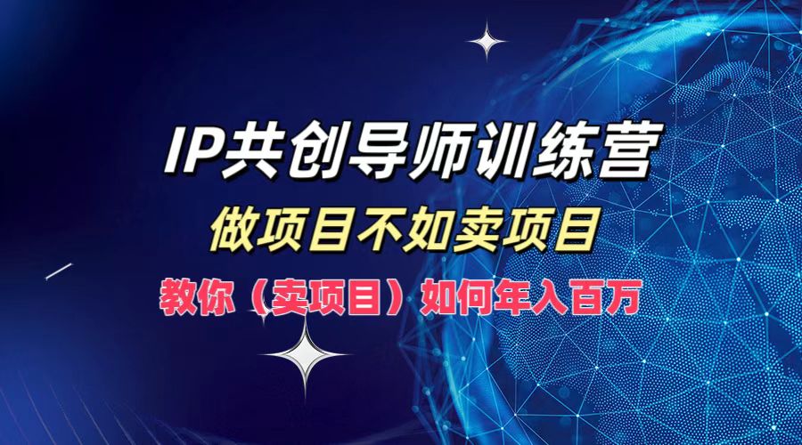 IP共创导师训练营，做项目不如卖项目，教你(卖项目)如何实现年入百万 - 严选资源大全 - 严选资源大全