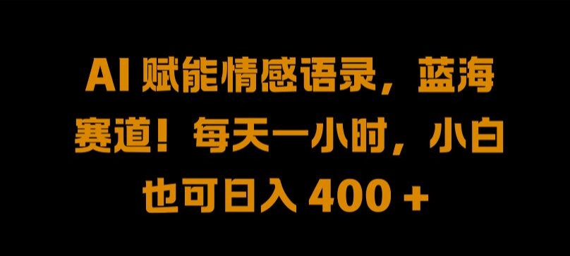 AI 赋能情感语录，蓝海赛道!每天一小时，小白也可日入 400 + 【揭秘】 - 严选资源大全 - 严选资源大全