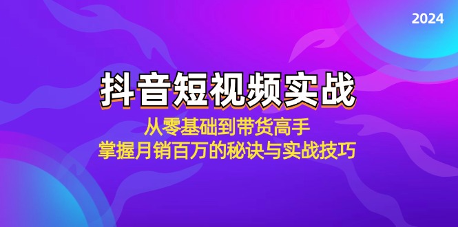 抖音短视频实战：从零基础到带货高手，掌握月销百万的秘诀与实战技巧 - 严选资源大全 - 严选资源大全