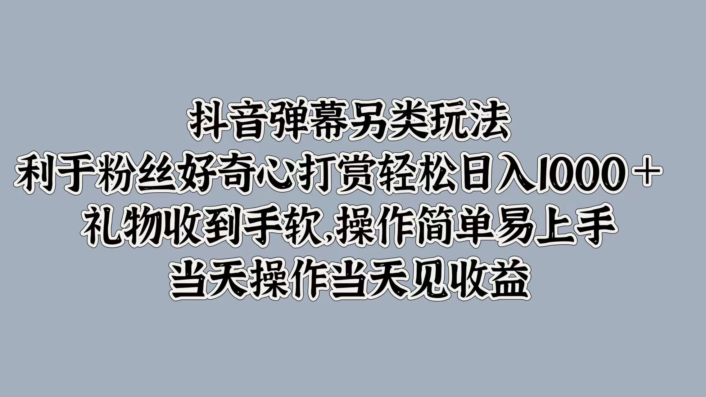 抖音弹幕另类玩法，利于粉丝好奇心打赏轻松日入1000＋ 礼物收到手软，操作简单易上手，当天操作当天见收益 - 严选资源大全 - 严选资源大全