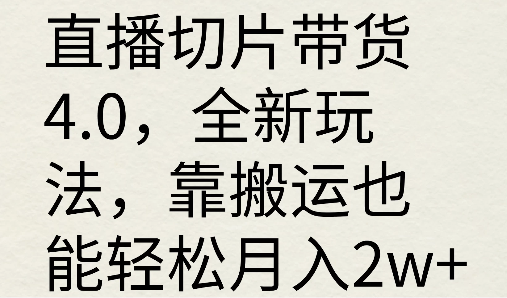 直播切片带货4.0，全新玩法，靠搬运也能轻松月入2w+ - 严选资源大全 - 严选资源大全