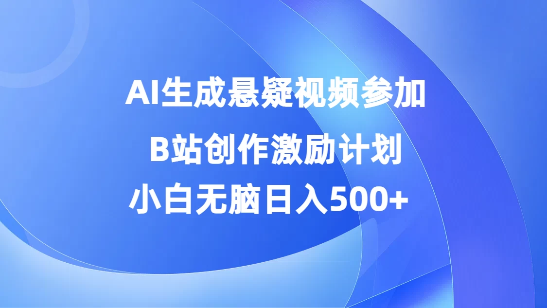 AI生成悬疑视频参加B站创作激励计划，小白无脑日入500+ - 严选资源大全 - 严选资源大全