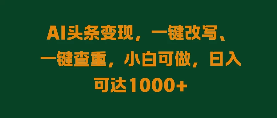 AI头条变现，一键改写、一键查重，小白可做，日入可达1000+ - 严选资源大全 - 严选资源大全