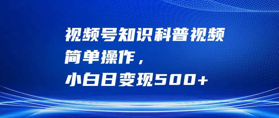 视频号知识科普视频，简单操作，小白日变现500+ - 严选资源大全 - 严选资源大全