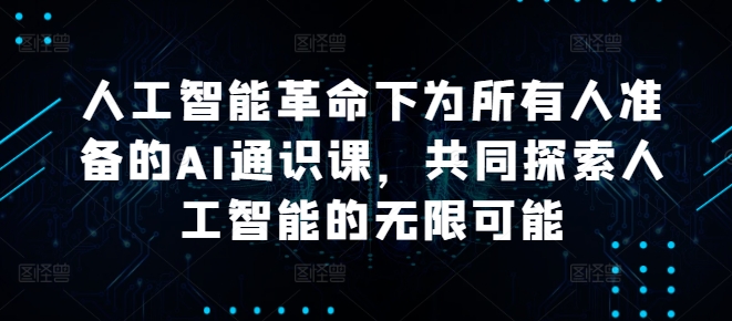 人工智能革命下为所有人准备的AI通识课，共同探索人工智能的无限可能 - 严选资源大全 - 严选资源大全