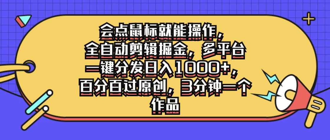 会点鼠标就能操作，全自动剪辑掘金，多平台一键分发日入1000+，百分百过原创，3分钟一个作品 - 严选资源大全 - 严选资源大全