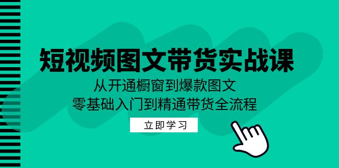 短视频图文带货实战课：从开通橱窗到爆款图文，零基础入门到精通带货 - 严选资源大全 - 严选资源大全