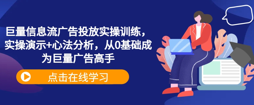 巨量信息流广告投放实操训练，实操演示+心法分析，从0基础成为巨量广告高手 - 严选资源大全 - 严选资源大全