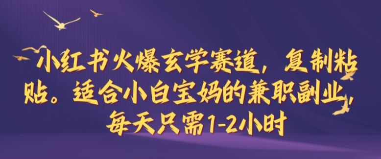 小红书火爆玄学赛道，复制粘贴，适合小白宝妈的兼职副业，每天只需1-2小时【揭秘】 - 严选资源大全 - 严选资源大全