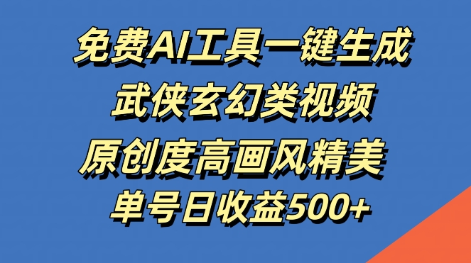 免费AI工具一键生成武侠玄幻类视频，原创度高画风精美，单号日收益几张【揭秘】 - 严选资源大全 - 严选资源大全