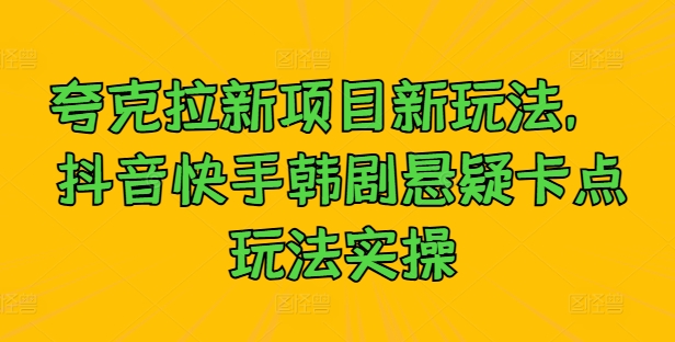 夸克拉新项目新玩法， 抖音快手韩剧悬疑卡点玩法实操 - 严选资源大全 - 严选资源大全