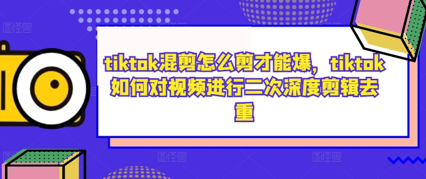 tiktok混剪怎么剪才能爆，tiktok如何对视频进行二次深度剪辑去重 - 严选资源大全 - 严选资源大全