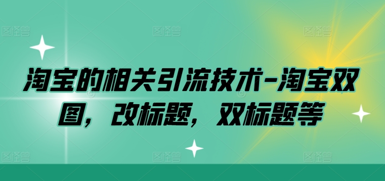 淘宝的相关引流技术-淘宝双图，改标题，双标题等 - 严选资源大全 - 严选资源大全