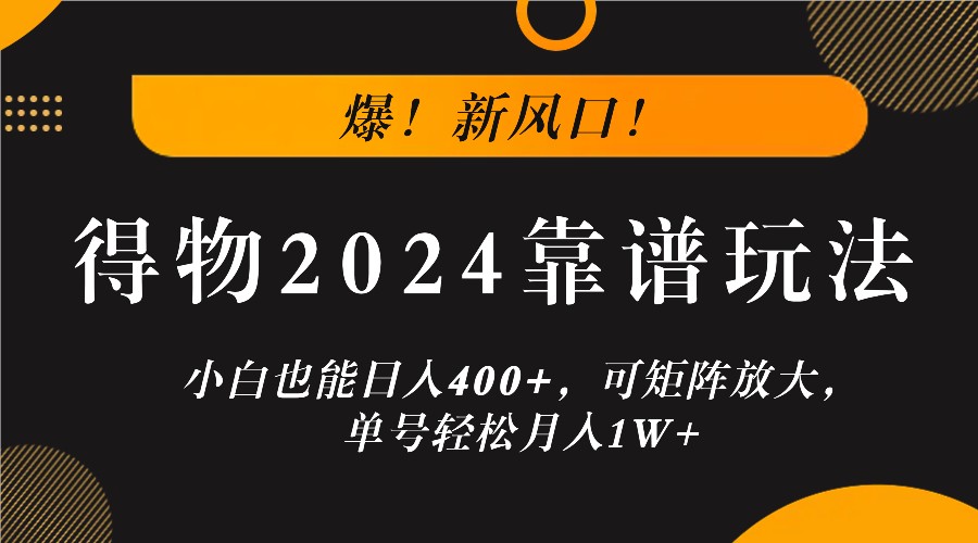 爆！新风口！小白也能日入400+，得物2024靠谱玩法，可矩阵放大，单号轻松月入1W+ - 严选资源大全 - 严选资源大全