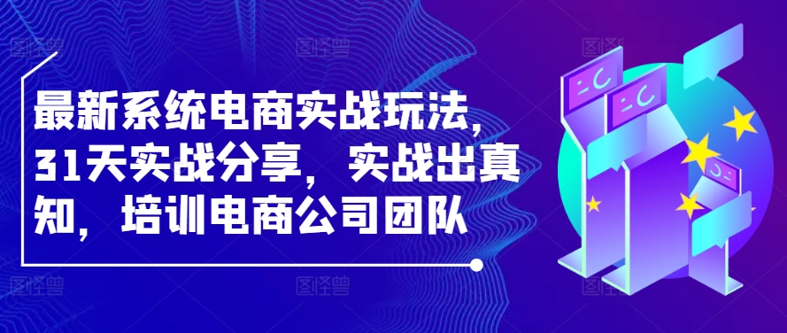 最新系统电商实战玩法，31天实战分享，实战出真知，培训电商公司团队 - 严选资源大全 - 严选资源大全